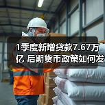 1季度新增贷款7.67万亿 后期货币政策如何发力?(图2) 1季度新增贷款7.67万亿 后期货币政策如何发力?(图2)