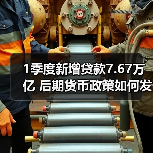 1季度新增贷款7.67万亿 后期货币政策如何发力?(图4) 1季度新增贷款7.67万亿 后期货币政策如何发力?(图4)