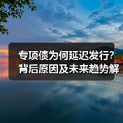 专项债为何延迟发行？背后原因及未来趋势解析