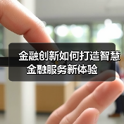 金融创新如何打造智慧金融服务新体验