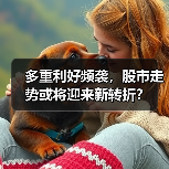 多重利好频袭，股市走势或将迎来新转折？