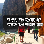 银行内控漏洞如何堵?监管强化整改迫在眉睫(图2) 银行内控漏洞如何堵?监管强化整改迫在眉睫(图2)
