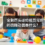 金融巨头逆势裁员背后的战略动因是什么?(图4) 金融巨头逆势裁员背后的战略动因是什么?(图4)