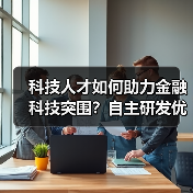 科技人才如何助力金融科技突围?自主研发优势成关键(图2) 科技人才如何助力金融科技突围?自主研发优势成关键(图2)