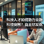 科技人才如何助力金融科技突围?自主研发优势成关键(图1) 科技人才如何助力金融科技突围?自主研发优势成关键(图1)
