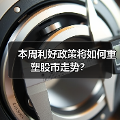 本周利好政策将如何重塑股市走势?(图4) 本周利好政策将如何重塑股市走势?(图4)