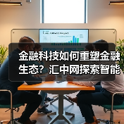 金融科技如何重塑金融生态?汇中网探索智能风控新路径(图2) 金融科技如何重塑金融生态?汇中网探索智能风控新路径(图2)