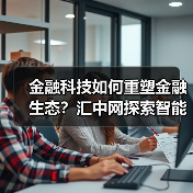 金融科技如何重塑金融生态?汇中网探索智能风控新路径(图3) 金融科技如何重塑金融生态?汇中网探索智能风控新路径(图3)
