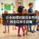 企业如何对接资本市场？民生证券全攻略
