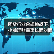 网贷行业合规挑战下，小鸡理财董事长面对面答疑提振投资信心