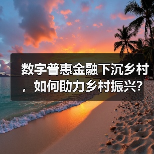 数字普惠金融下沉乡村,如何助力乡村振兴?(图4) 数字普惠金融下沉乡村,如何助力乡村振兴?(图4)