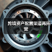 跨境资产配置渠道再拓宽(图1) 跨境资产配置渠道再拓宽(图1)
