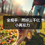 金观平:用好三千亿 支小再发力(图1) 金观平:用好三千亿 支小再发力(图1)