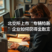 北交所上市“专精特新”企业如何获得金融支持?(图3) 北交所上市“专精特新”企业如何获得金融支持?(图3)