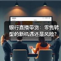 银行直播带货:零售转型的新机遇还是风险?(图1) 银行直播带货:零售转型的新机遇还是风险?(图1)