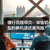 银行直播带货:零售转型的新机遇还是风险?(图2) 银行直播带货:零售转型的新机遇还是风险?(图2)