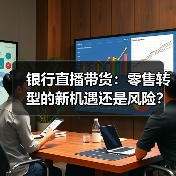 银行直播带货:零售转型的新机遇还是风险?(图4) 银行直播带货:零售转型的新机遇还是风险?(图4)