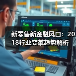新零售新金融风口:2018行业变革趋势解析(图1) 新零售新金融风口:2018行业变革趋势解析(图1)