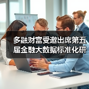 多融财富受邀出席第五届金融大数据标准化研讨会(图2) 多融财富受邀出席第五届金融大数据标准化研讨会(图2)