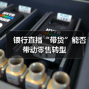 银行直播“带货”能否带动零售转型(图4) 银行直播“带货”能否带动零售转型(图4)