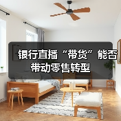 银行直播“带货”能否带动零售转型(图2) 银行直播“带货”能否带动零售转型(图2)