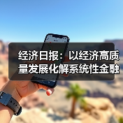 经济日报:以经济高质量发展化解系统性金融风险(图1) 经济日报:以经济高质量发展化解系统性金融风险(图1)