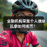 金融机构采集个人信息乱象如何规范?(图1) 金融机构采集个人信息乱象如何规范?(图1)