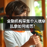 金融机构采集个人信息乱象如何规范?(图4) 金融机构采集个人信息乱象如何规范?(图4)