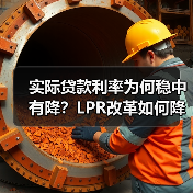 实际贷款利率为何稳中有降？LPR改革如何降低企业融资成本
