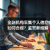 金融机构采集个人信息如何合规?监管新规解读(图3) 金融机构采集个人信息如何合规?监管新规解读(图3)