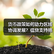 货币政策如何助力区域协调发展？信贷支持措施成效显著