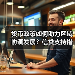 货币政策如何助力区域协调发展？信贷支持措施成效显著（图4）