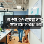 银行风控合规双管齐下,首席官时代如何重塑金融安全防线(图1) 银行风控合规双管齐下,首席官时代如何重塑金融安全防线(图1)