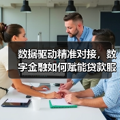 数据驱动精准对接,数字金融如何赋能贷款服务?(图1) 数据驱动精准对接,数字金融如何赋能贷款服务?(图1)