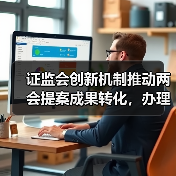 证监会创新机制推动两会提案成果转化,办理质量显著提升(图2) 证监会创新机制推动两会提案成果转化,办理质量显著提升(图2)