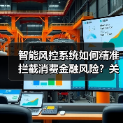 智能风控系统如何精准拦截消费金融风险？关键策略解析