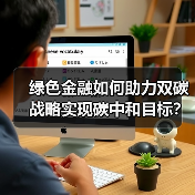 绿色金融如何助力双碳战略实现碳中和目标?(图2) 绿色金融如何助力双碳战略实现碳中和目标?(图2)