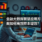 金融大数据智慧应用方案如何高效降本增效？（图4）
