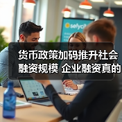 货币政策加码推升社会融资规模 企业融资真的更宽松了吗？（图3）