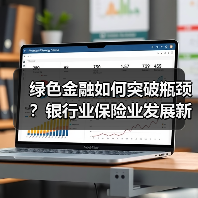 绿色金融如何突破瓶颈？银行业保险业发展新路径解析