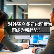 对外资产多元化配置为何成为新趋势？