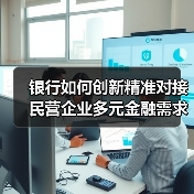 银行如何创新精准对接民营企业多元金融需求？