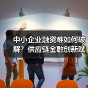 中小企业融资难如何破解？供应链金融创新赋能之道（图3）