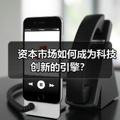 资本市场如何成为科技创新的引擎？