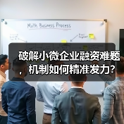 破解小微企业融资难题，机制如何精准发力？