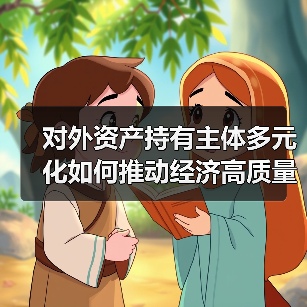 对外资产持有主体多元化如何推动经济高质量发展
