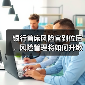银行首席风险官到位后,风险管理将如何升级?(图3) 银行首席风险官到位后,风险管理将如何升级?(图3)