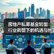 房地产私募基金转型:行业调整下的机遇与挑战(图1) 房地产私募基金转型:行业调整下的机遇与挑战(图1)