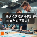 缝纫机还能这样玩?缝纫文创如何复兴?(图4) 缝纫机还能这样玩?缝纫文创如何复兴?(图4)
