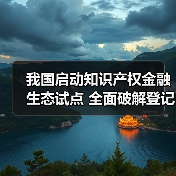 我国启动知识产权金融生态试点 全面破解登记评估难题(图3) 我国启动知识产权金融生态试点 全面破解登记评估难题(图3)